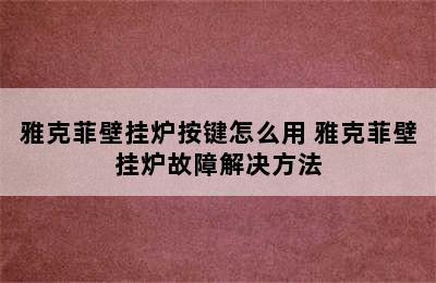 雅克菲壁挂炉按键怎么用 雅克菲壁挂炉故障解决方法